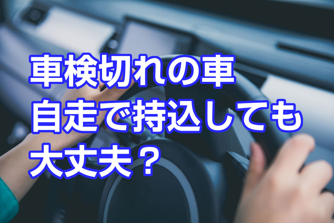 車検が切れた車を自走で持ち込みしても大丈夫？｜さくら車検